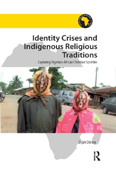 Identity Crises and Indigenous Religious Traditions: Exploring Nigerian-African Christian Societies by Elijah Obinna 9780367881795