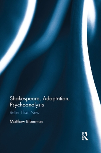 Shakespeare, Adaptation, Psychoanalysis: Better than New by Matthew Biberman 9780367881887