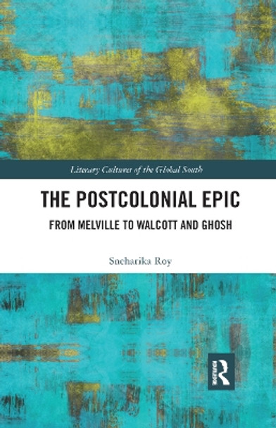 The Postcolonial Epic: From Melville to Walcott and Ghosh by Sneharika Roy 9780367890438