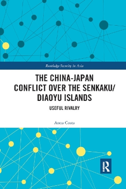 The China-Japan Conflict over the Senkaku/Diaoyu Islands: Useful Rivalry by Anna Costa 9780367890582
