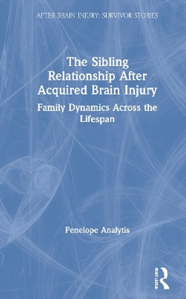 The Sibling Relationship After Acquired Brain Injury: Family Dynamics Across the Lifespan by Penelope Analytis 9780367897987