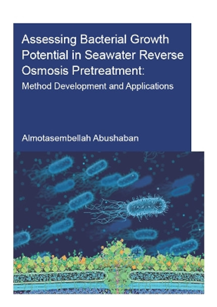 Assessing Bacterial Growth Potential in Seawater Reverse Osmosis Pretreatment: Method Development and Applications by Almotasembellah Abushaban 9780367899066