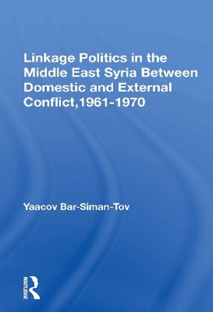 Linkage Politics In The Middle East: Syria Between Domestic And External Conflict, 1961-1970 by Yaacov Bar-siman-tov 9780367170240