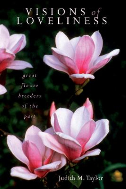 Visions of Loveliness: Great Flower Breeders of the Past by Judith M. Taylor