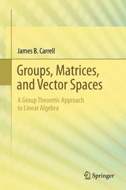 Groups, Matrices, and Vector Spaces: A Group Theoretic Approach to Linear Algebra by James B. Carrell 9780387794273