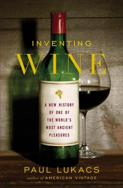 Inventing Wine: A New History of One of the World's Most Ancient Pleasures by Paul Lukacs 9780393064520