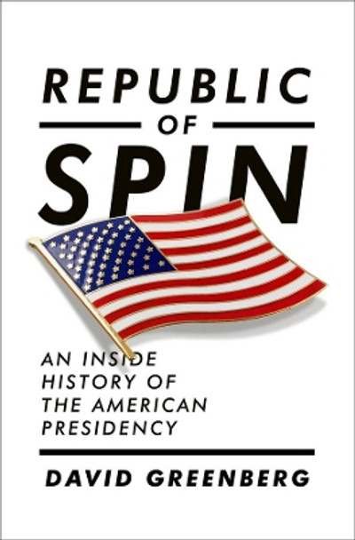 Republic of Spin: An Inside History of the American Presidency by David Greenberg 9780393067064
