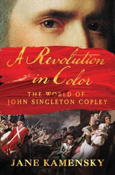 A Revolution in Color: The World of John Singleton Copley by Jane Kamensky 9780393240016