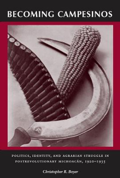 Becoming Campesinos: Politics, Identity, and Agrarian Struggle in Postrevolutionary Michoacan, 1920-1935 by Christopher R. Boyer