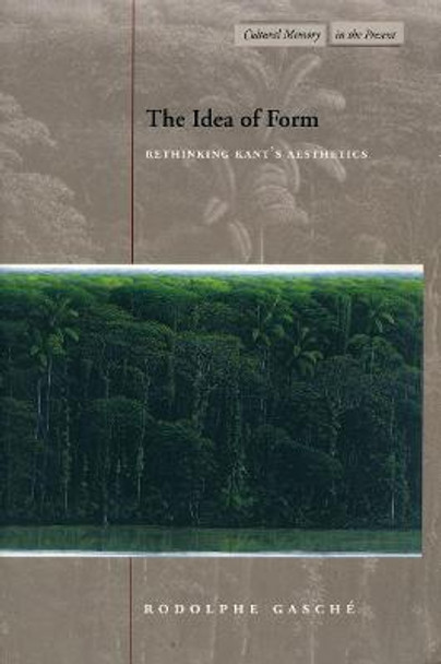 The Idea of Form: Rethinking Kant's Aesthetics by Rodolphe Gasche
