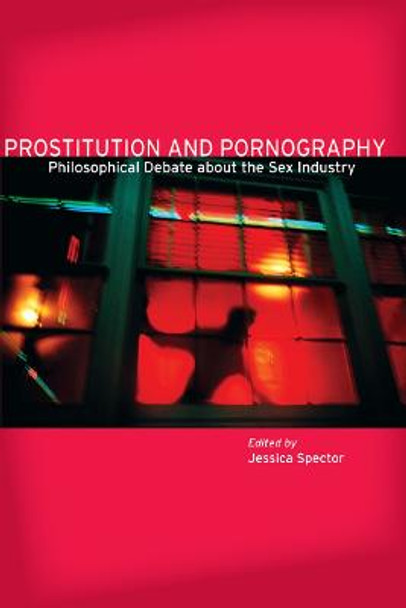 Prostitution and Pornography: Philosophical Debate About the Sex Industry by Jessica Spector