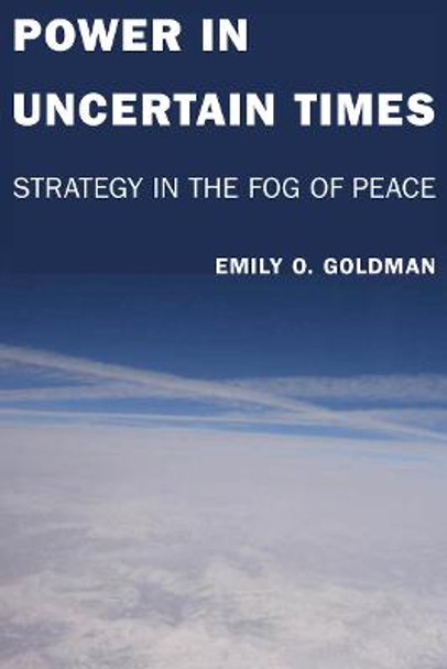 Power in Uncertain Times: Strategy in the Fog of Peace by Emily Goldman