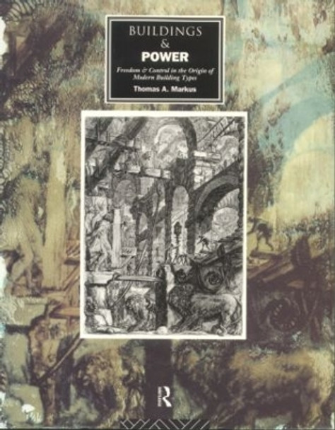 Buildings and Power: Freedom and Control in the Origin of Modern Building Types by Thomas A. Markus 9780415076654