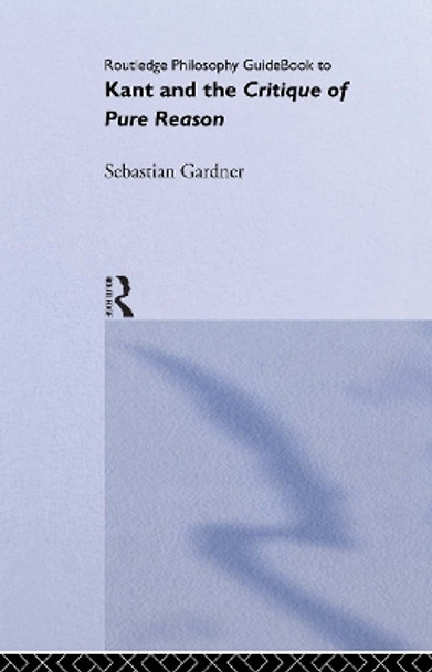 Routledge Philosophy GuideBook to Kant and the Critique of Pure Reason by Sebastian Gardner 9780415119085