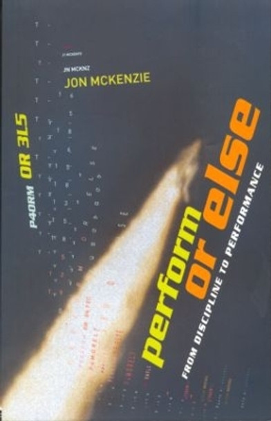 Perform or Else: From Discipline to Performance by Jon McKenzie 9780415247696