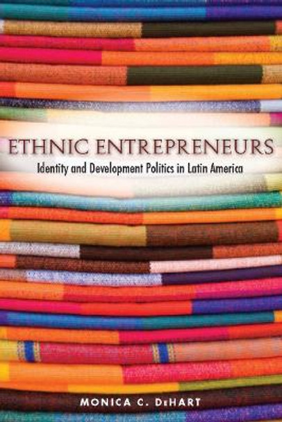 Ethnic Entrepreneurs: Identity and Development Politics in Latin America by Monica C. DeHart