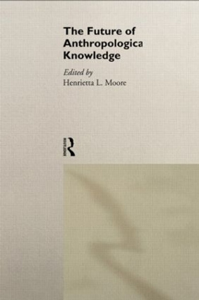 The Future of Anthropological Knowledge by Henrietta Moore 9780415107877