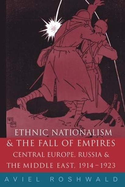 Ethnic Nationalism and the Fall of Empires: Central Europe, the Middle East and Russia, 1914-23 by Aviel Roshwald 9780415178938