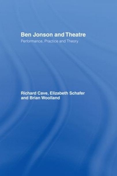 Ben Jonson and Theatre: Performance, Practice and Theory by Richard Cave 9780415179805