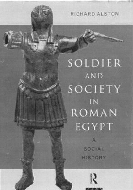 Soldier and Society in Roman Egypt: A Social History by Richard Alston 9780415186063