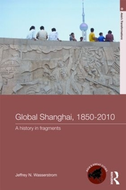 Global Shanghai, 1850-2010: A History in Fragments by Jeffrey N. Wasserstrom 9780415213288