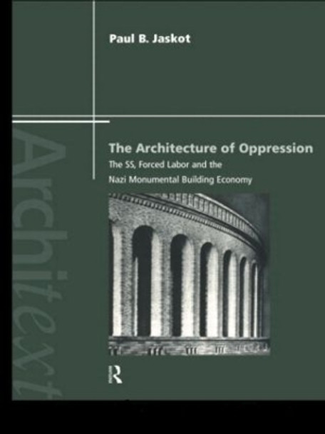 The Architecture of Oppression: The SS, Forced Labor and the Nazi Monumental Building Economy by Paul B. Jaskot 9780415223416
