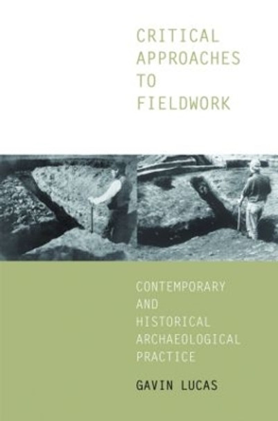 Critical Approaches to Fieldwork: Contemporary and Historical Archaeological Practice by Gavin Lucas 9780415235341