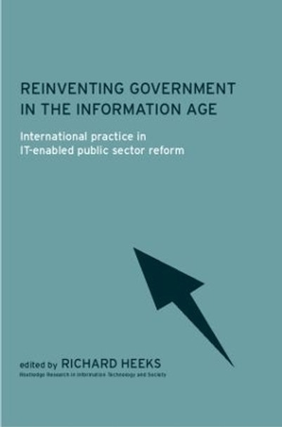 Reinventing Government in the Information Age: International Practice in IT-Enabled Public Sector Reform by Richard Heeks 9780415242479