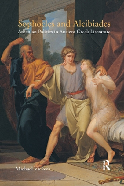 Sophocles and Alcibiades: Athenian Politics in Ancient Greek Literature by Michael Vickers 9780367872243