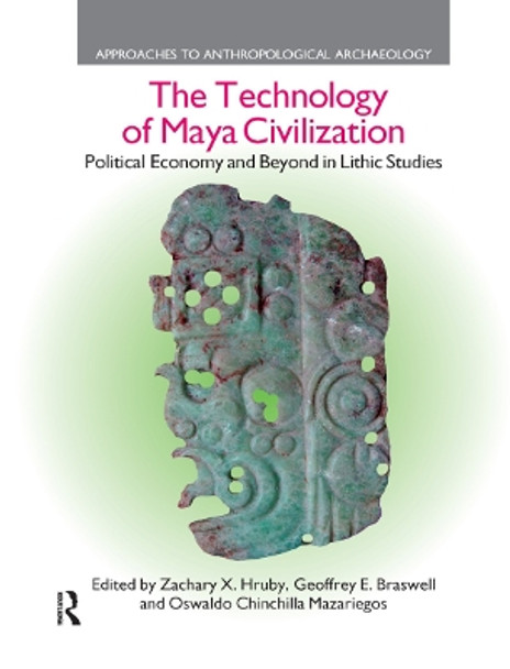 The Technology of Maya Civilization: Political Economy Amd Beyond in Lithic Studies by Zachary X. Hruby 9780367872274