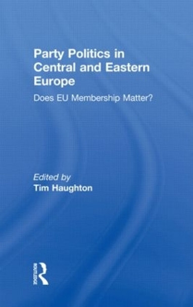 Party Politics in Central and Eastern Europe: Does EU Membership Matter? by Tim Haughton 9780415567497