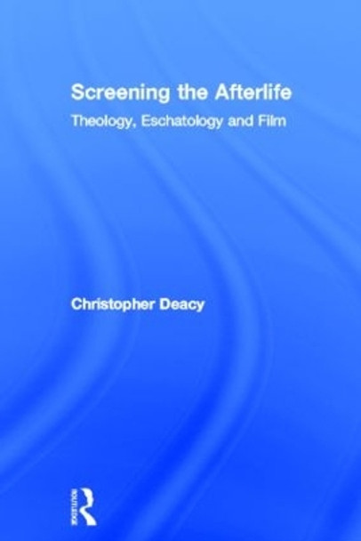 Screening the Afterlife: Theology, Eschatology, and Film by Christopher Deacy 9780415572583