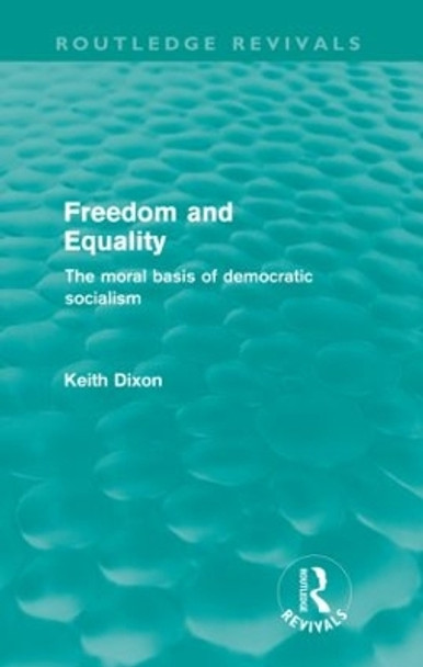 Freedom and Equality: The Moral Basis of Democratic Socialism by Keith Dixon 9780415572958