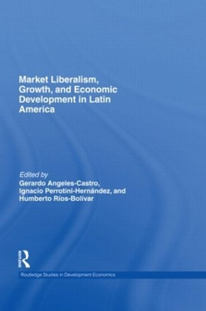 Market Liberalism, Growth, and Economic Development in Latin America by Gerardo Angeles Castro 9780415573740