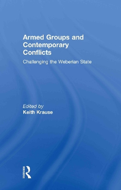 Armed Groups and Contemporary Conflicts: Challenging the Weberian State by Keith Krause 9780415574570