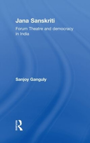 Jana Sanskriti: Forum Theatre and Democracy in India by Sanjoy Ganguly 9780415577519