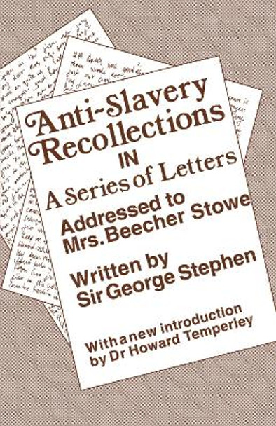 Anti-Slavery Recollection Cb: In a Series of Letters, Addressed to Mrs. Beecher Stowe by Sir George Stephen 9780415761093