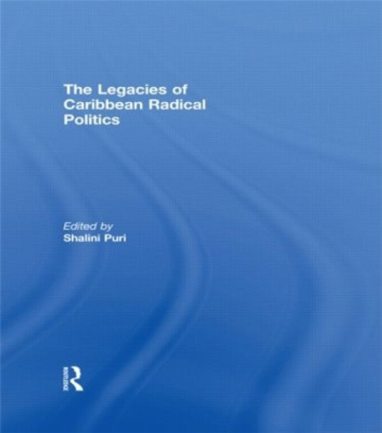 The Legacies of Caribbean Radical Politics by Shalini Puri 9780415586894