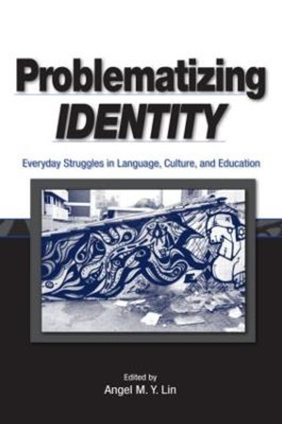 Problematizing Identity: Everyday Struggles in Language, Culture, and Education by Angel M. Y. Lin