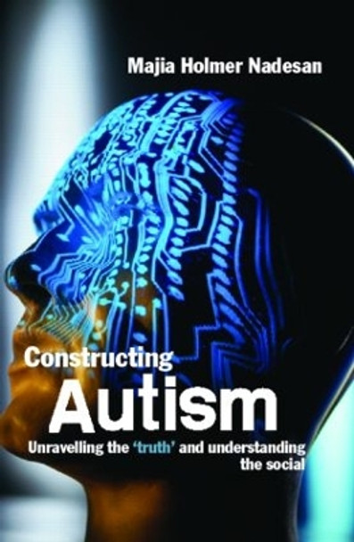 Constructing Autism: Unravelling the 'Truth' and Understanding the Social by Majia Holmer Nadesan 9780415321815