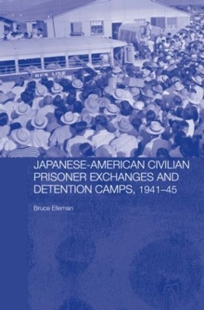 Japanese-American Civilian Prisoner Exchanges and Detention Camps, 1941-45 by Bruce Elleman 9780415331883