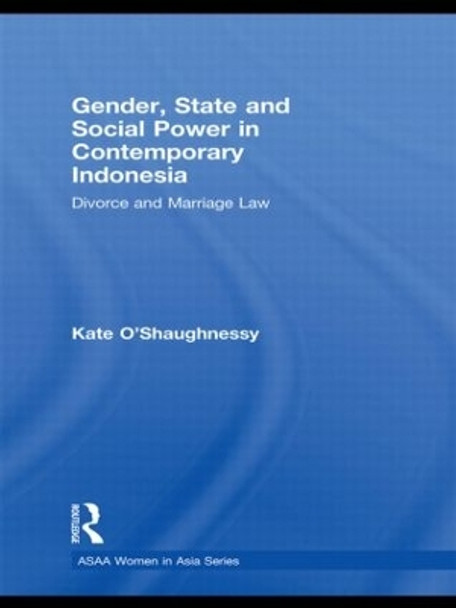 Gender, State and Social Power in Contemporary Indonesia: Divorce and Marriage Law by Kate O'Shaughnessy 9780415590228