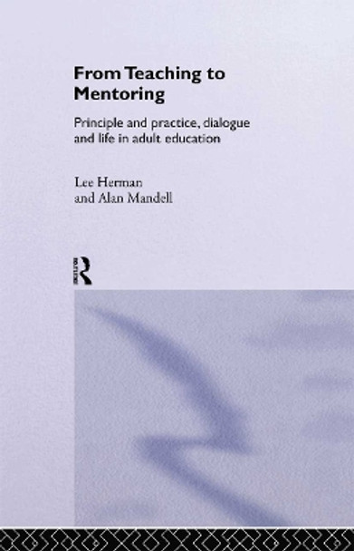 From Teaching to Mentoring: Principles and Practice, Dialogue and Life in Adult Education by Lee Herman 9780415266178