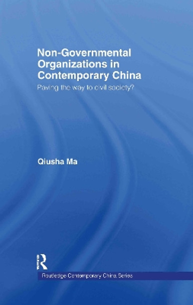 Non-Governmental Organizations in Contemporary China: Paving the Way to Civil Society? by Qiusha Ma 9780415369190