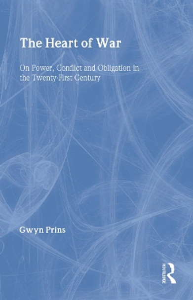 The Heart of War: On Power, Conflict and Obligation in the Twenty-first Century Gwyn Prins 9780415369619