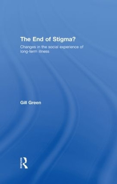 The End of Stigma?: Changes in the Social Experience of Long-Term Illness by Gill Green 9780415376242