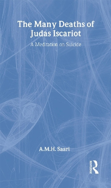 The Many Deaths of Judas Iscariot: A Meditation on Suicide by Aaron Maurice Saari 9780415392396