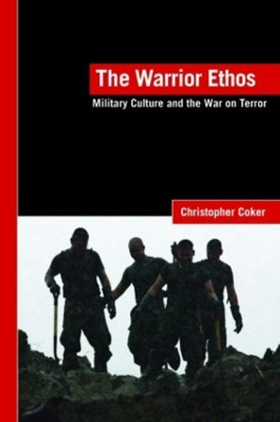 The Warrior Ethos: Military Culture and the War on Terror by Christopher Coker 9780415424523