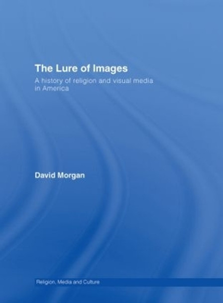 The Lure of Images: A history of religion and visual media in America by David Morgan 9780415409148