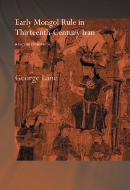 Early Mongol Rule in Thirteenth-Century Iran: A Persian Renaissance by George E. Lane 9780415444545